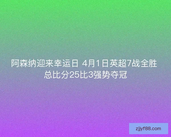 阿森纳迎来幸运日 4月1日英超7战全胜 总比分25比3强势夺冠 阿森纳迎来幸运日 4月1日英超7战全胜 总比分25比3强势夺冠