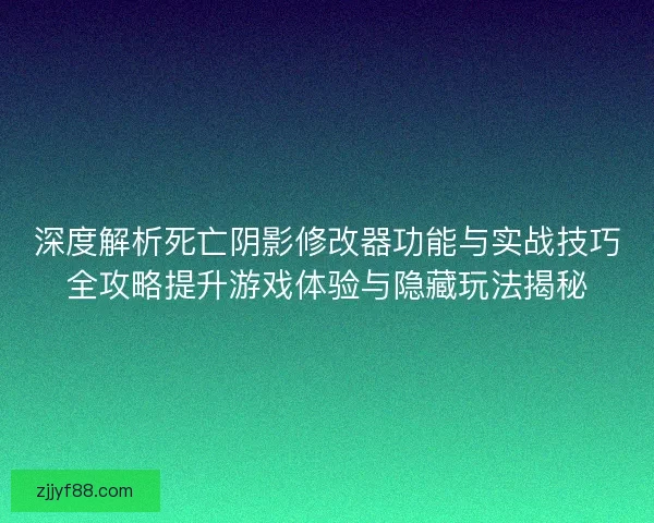 深度解析死亡阴影修改器功能与实战技巧全攻略提升游戏体验与隐藏玩法揭秘