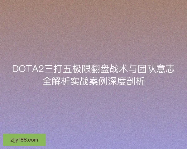 DOTA2三打五极限翻盘战术与团队意志全解析实战案例深度剖析