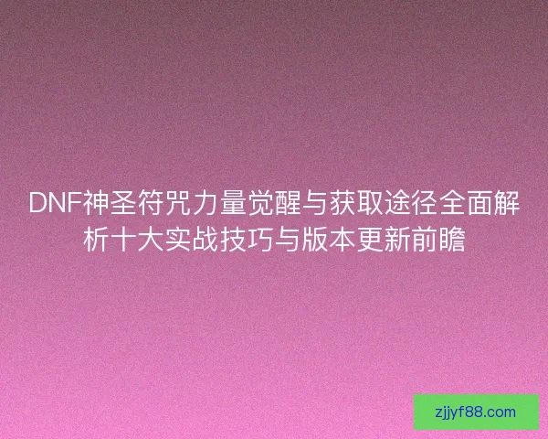 DNF神圣符咒力量觉醒与获取途径全面解析十大实战技巧与版本更新前瞻