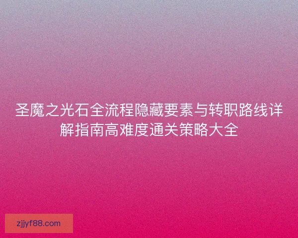 圣魔之光石全流程隐藏要素与转职路线详解指南高难度通关策略大全 圣魔之光石全流程隐藏要素与转职路线详解指南高难度通关策略大全