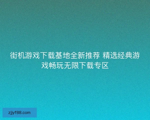 街机游戏下载基地全新推荐 精选经典游戏畅玩无限下载专区