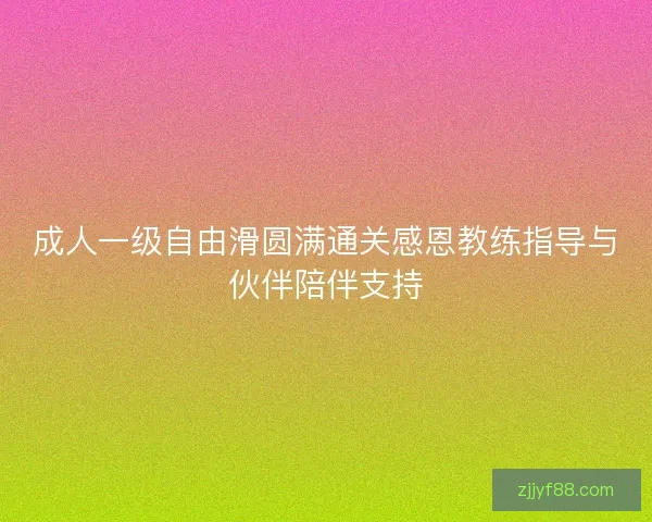 成人一级自由滑圆满通关感恩教练指导与伙伴陪伴支持