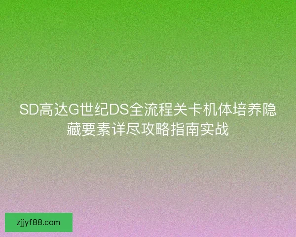 SD高达G世纪DS全流程关卡机体培养隐藏要素详尽攻略指南实战 SD高达G世纪DS全流程关卡机体培养隐藏要素详尽攻略指南实战