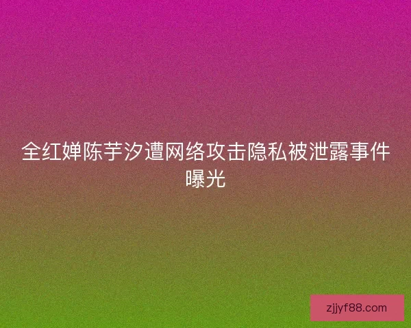 全红婵陈芋汐遭网络攻击隐私被泄露事件曝光 全红婵陈芋汐遭网络攻击隐私被泄露事件曝光