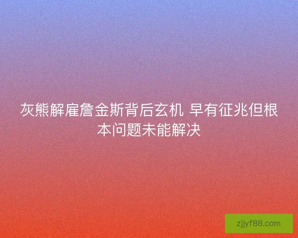 灰熊解雇詹金斯背后玄机 早有征兆但根本问题未能解决 灰熊解雇詹金斯背后玄机 早有征兆但根本问题未能解决