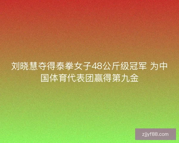 刘晓慧夺得泰拳女子48公斤级冠军 为中国体育代表团赢得第九金 刘晓慧夺得泰拳女子48公斤级冠军 为中国体育代表团赢得第九金