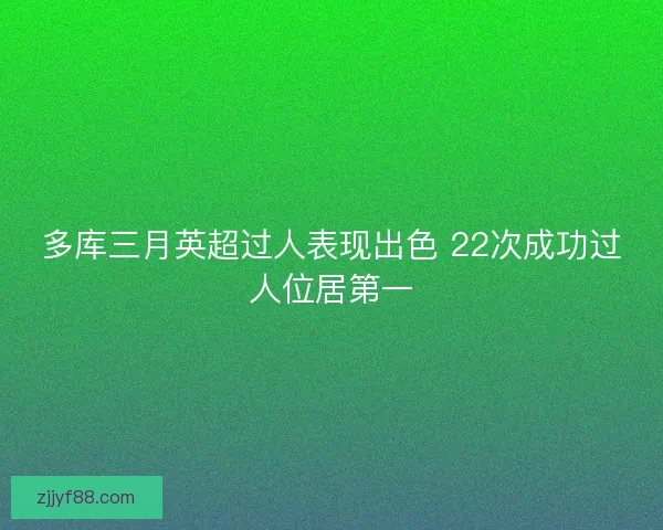 多库三月英超过人表现出色 22次成功过人位居第一